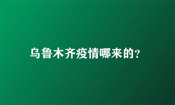 乌鲁木齐疫情哪来的?