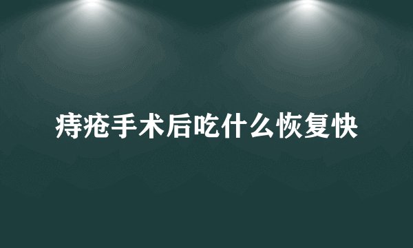 痔疮手术后吃什么恢复快