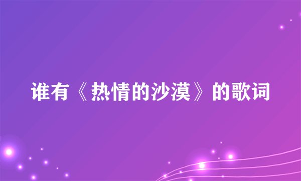 谁有《热情的沙漠》的歌词