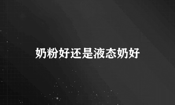 奶粉好还是液态奶好