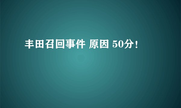 丰田召回事件 原因 50分!