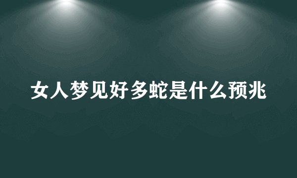 女人梦见好多蛇是什么预兆