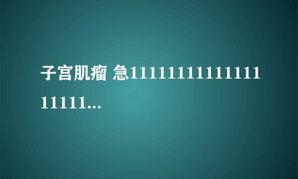 子宫肌瘤 急111111111111111111111111