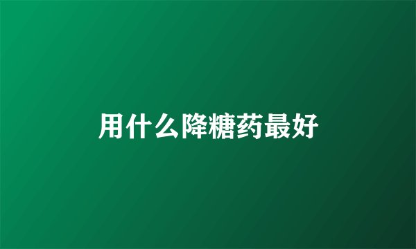 用什么降糖药最好