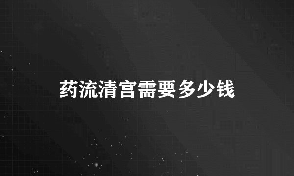 药流清宫需要多少钱