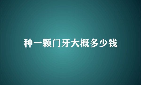 种一颗门牙大概多少钱