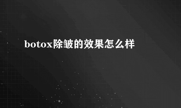 botox除皱的效果怎么样