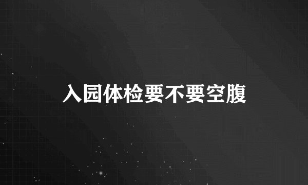 入园体检要不要空腹
