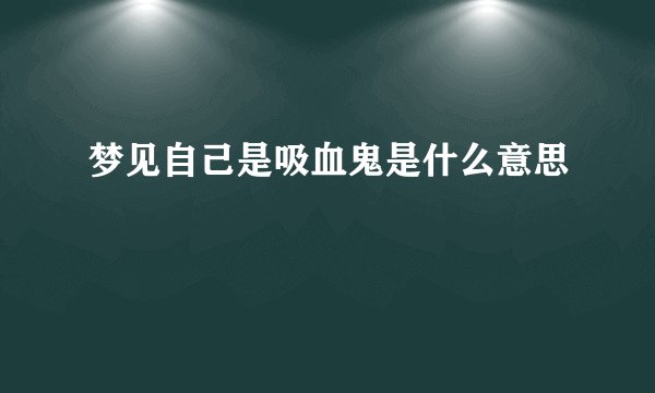 梦见自己是吸血鬼是什么意思