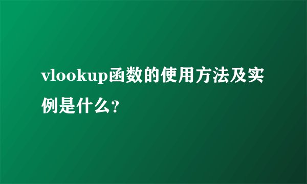 vlookup函数的使用方法及实例是什么？