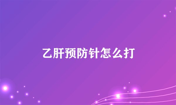 乙肝预防针怎么打