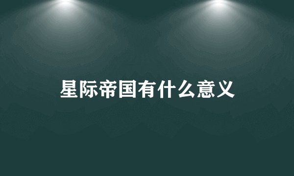 星际帝国有什么意义