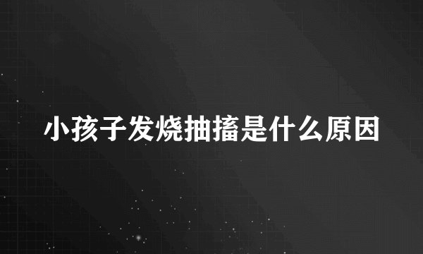 小孩子发烧抽搐是什么原因