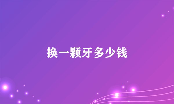 换一颗牙多少钱