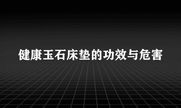 健康玉石床垫的功效与危害