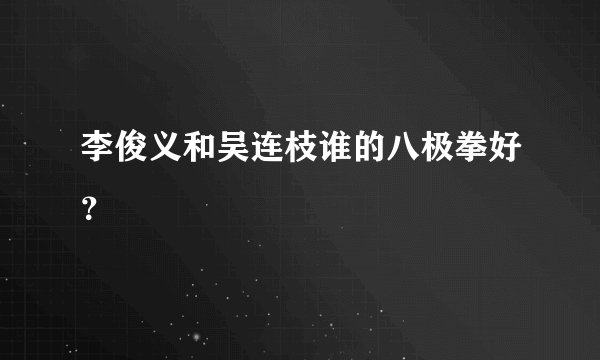 李俊义和吴连枝谁的八极拳好？