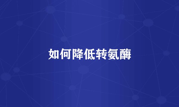 如何降低转氨酶