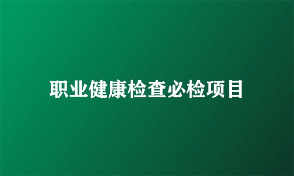职业健康检查必检项目