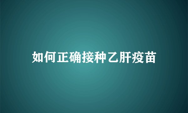 如何正确接种乙肝疫苗