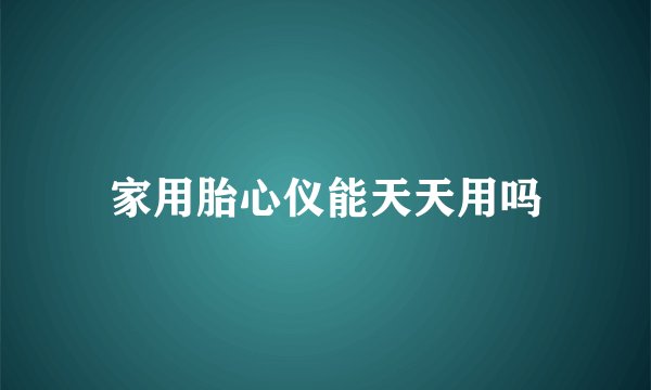 家用胎心仪能天天用吗