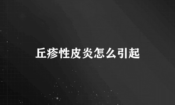 丘疹性皮炎怎么引起