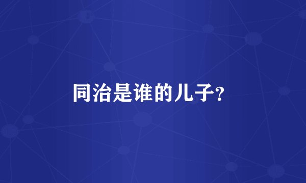 同治是谁的儿子？