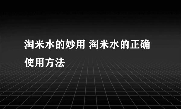 淘米水的妙用 淘米水的正确使用方法