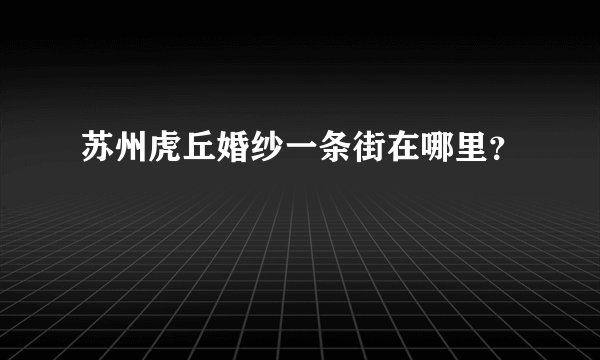 苏州虎丘婚纱一条街在哪里？
