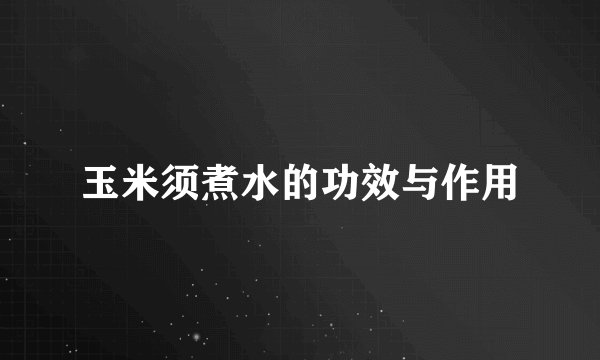 玉米须煮水的功效与作用