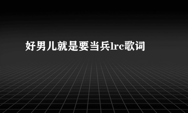好男儿就是要当兵lrc歌词