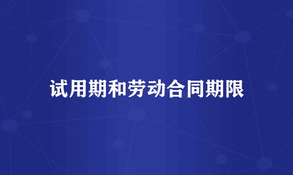 试用期和劳动合同期限