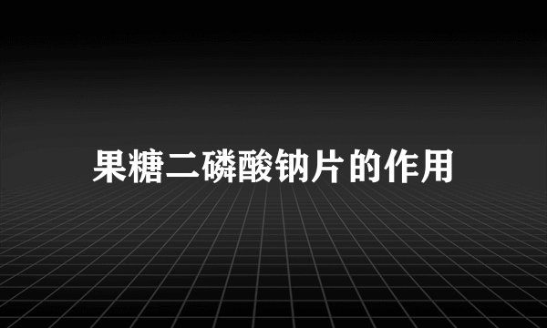 果糖二磷酸钠片的作用
