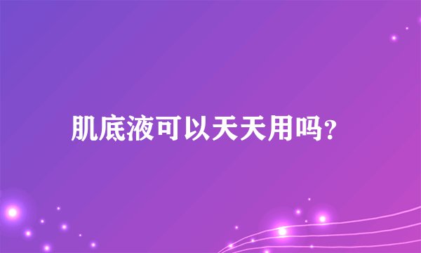 肌底液可以天天用吗？