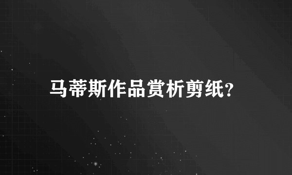 马蒂斯作品赏析剪纸？