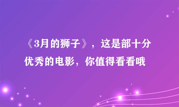 《3月的狮子》,这是部十分优秀的电影,你值得看看哦