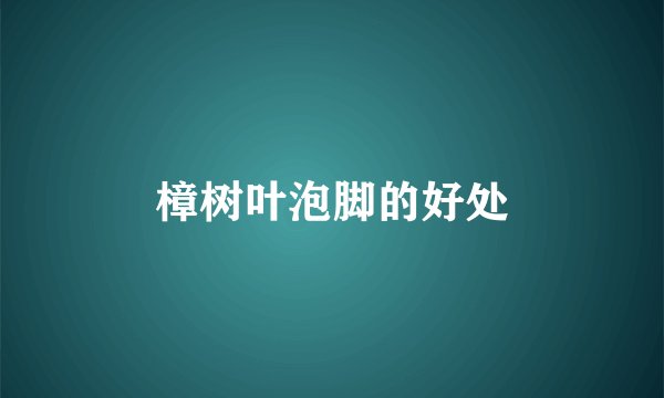 樟树叶泡脚的好处