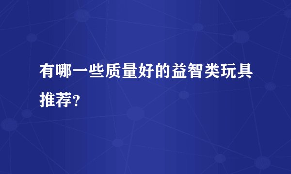 有哪一些质量好的益智类玩具推荐?