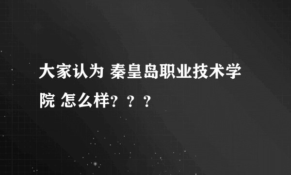 大家认为 秦皇岛职业技术学院 怎么样？？？