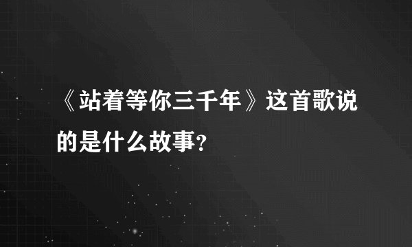 《站着等你三千年》这首歌说的是什么故事?