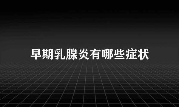 早期乳腺炎有哪些症状