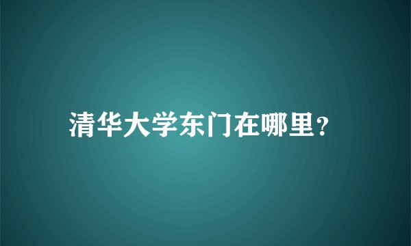 清华大学东门在哪里?