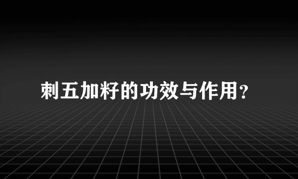 刺五加籽的功效与作用？