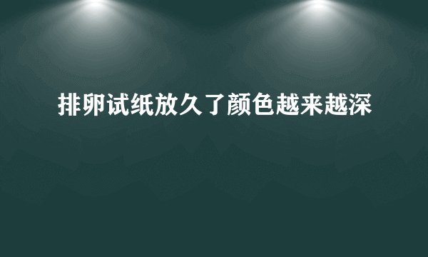 排卵试纸放久了颜色越来越深