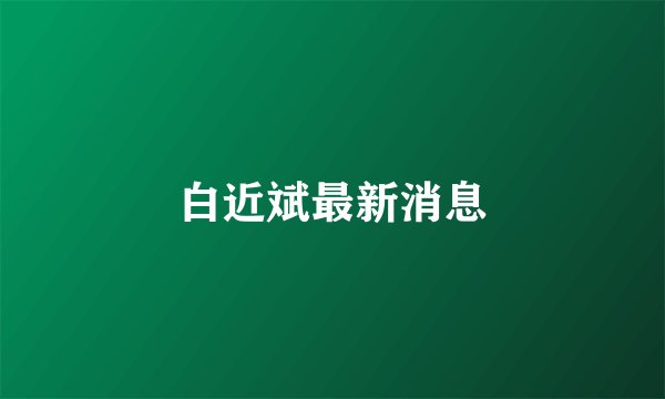 白近斌最新消息