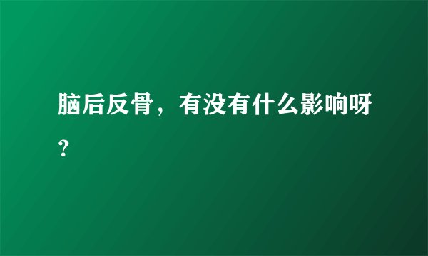 脑后反骨，有没有什么影响呀？