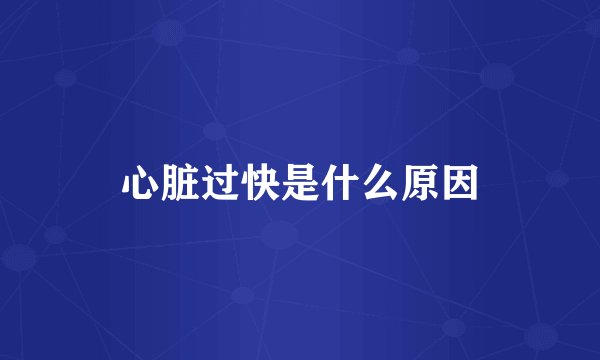 心脏过快是什么原因