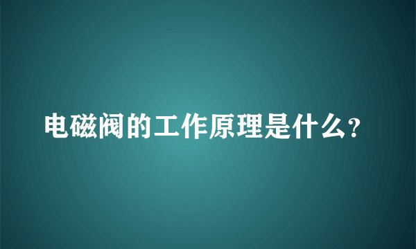电磁阀的工作原理是什么?