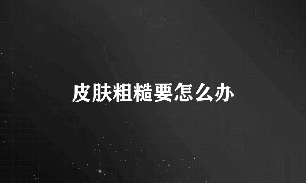 皮肤粗糙要怎么办