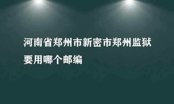 河南省郑州市新密市郑州监狱要用哪个邮编