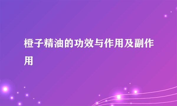 橙子精油的功效与作用及副作用